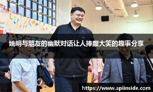 姚明与朋友的幽默对话让人捧腹大笑的趣事分享