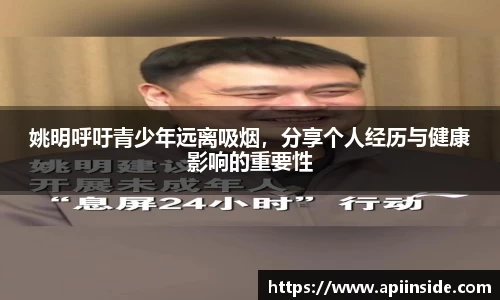 姚明呼吁青少年远离吸烟，分享个人经历与健康影响的重要性