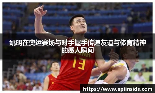 姚明在奥运赛场与对手握手传递友谊与体育精神的感人瞬间