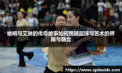 姚明与艾琳的传奇故事如何跨越篮球与艺术的界限与融合