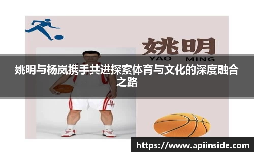姚明与杨岚携手共进探索体育与文化的深度融合之路